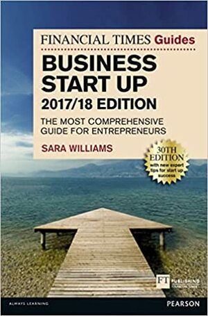 The Financial Times Guide to Business Start Up 2017/18: The Most Comprehensive Guide for Entrepreneurs by Sara Williams