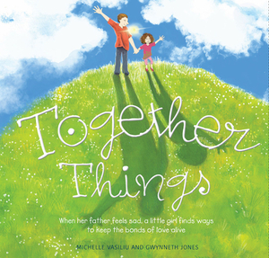Together Things: When Her Father Feels Sad, a Little Girl Finds Ways to Keep the Bonds of Love Alive by Michelle Vasiliu, Gwynneth Jones