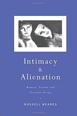 Intimacy and Alienation: Memory, Trauma and Personal Being by Russell Meares