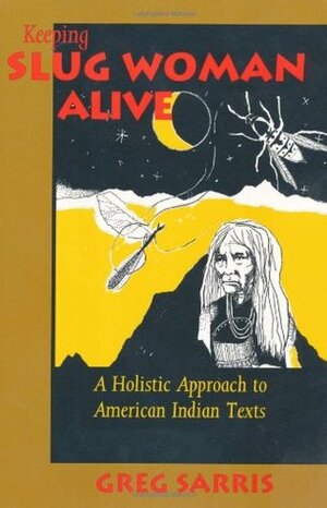 Keeping Slug Woman Alive: A Holistic Approach to American Indian Texts by Greg Sarris