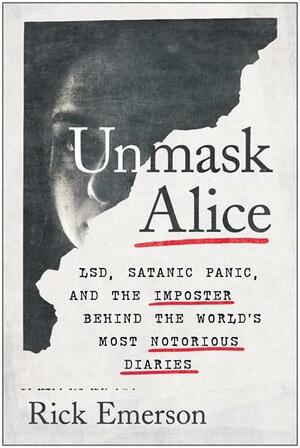 Unmask Alice: LSD, Satanic Panic, and the Imposter Behind the World's Most Notorious Diaries by Rick Emerson, Rick Emerson
