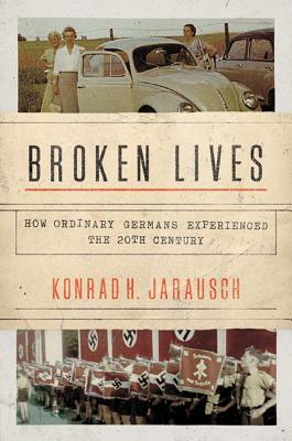 Broken Lives: How Ordinary Germans Experienced the 20th Century by Konrad H. Jarausch