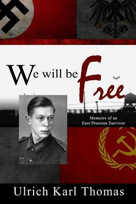 We Will Be Free: Memoirs of an East Prussian Survivor by Ulrich Karl Thomas, Mary A. Kassian