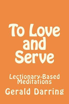 To Love and Serve: Lectionary-Based Meditations by Gerald Darring