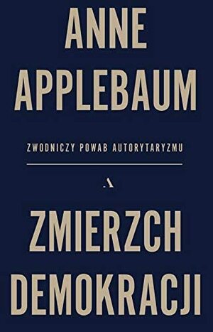 Zmierzch demokracji. Zwodniczy powab autorytaryzmu by Anne Applebaum