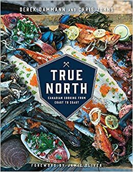 True North: Canadian Cooking from Coast to Coast by Derek Dammann, Chris Johns