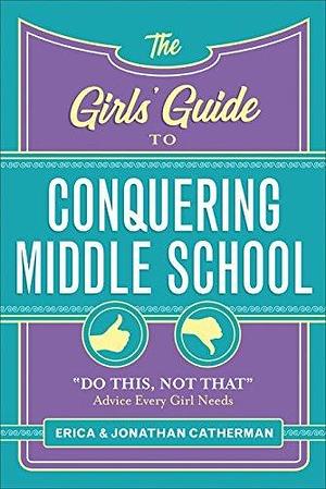 The Girls' Guide to Conquering Middle School: Do This, Not That Advice Every Girl Needs by Jonathan Catherman, Erica Catherman, Erica Catherman