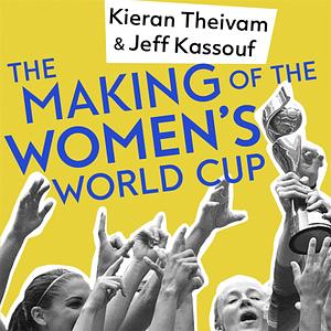 The Making of the Women's World Cup: Defining Stories from a Sport's Coming of Age by Kieran Theivam, Jeff Kassouf