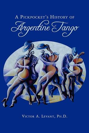 A Pickpocket's History of Argentine Tango: The Devilish Dance We Love So Much by Victor Levant