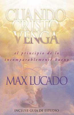 Cuando Cristo Venga: El Principio de Lo Incomparablemente Bueno = When Christ Comes = When Christ Comes by Max Lucado