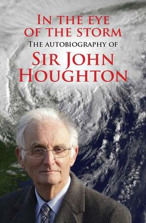In the Eye of the Storm: The Autobiography of Sir John Houghton by John Houghton