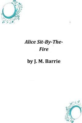 Alice Sit-By-The-Fire by J.M. Barrie