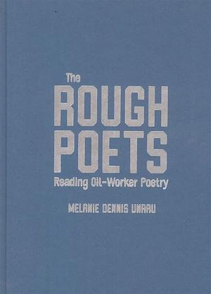 The Rough Poets: Reading Oil-Worker Poetry by Melanie Dennis Unrau