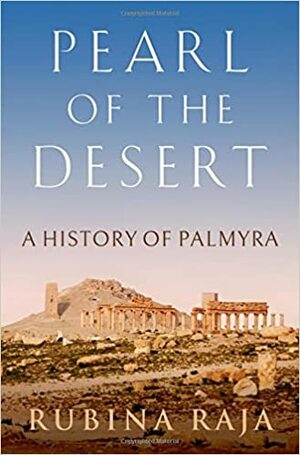 Pearl of the Desert: A History of Palmyra by Rubina Raja