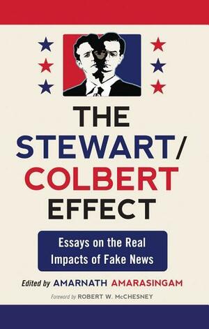 The Stewart/Colbert Effect: Essays on the Real Impacts of Fake News by Robert W. McChesney, Amarnath Amarasingam