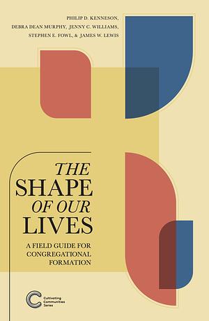 The Shape of Our Lives: A Field Guide for Congregational Formation by Debra Dean Murphy, James W. Lewis, Jenny C. Williams, Philip D. Kenneson, Stephen E. Fowl