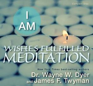 I Am: Wishes Fulfilled Meditation by James F. Twyman, Wayne W. Dyer, Wayne W. Dyer