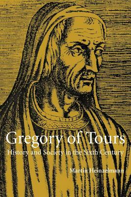 Gregory of Tours: History and Society in the Sixth Century by Martin Heinzelmann