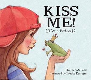 Kiss Me! I'm a Prince! by Brooke Kerrigan, Heather McLeod, Heather McLeod