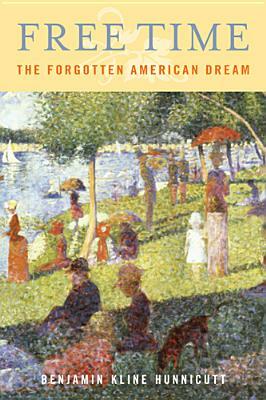 Free Time: The Forgotten American Dream by Benjamin Hunnicutt