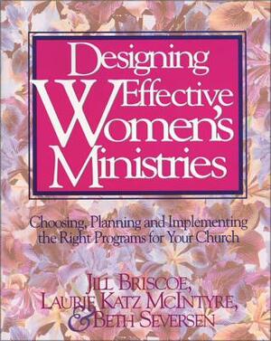 Designing Effective Women's Ministries: Choosing, Planning, and Implementing the Right Programs for Your Church by Jill Briscoe, Beth Seversen, Laurie A. McIntyre