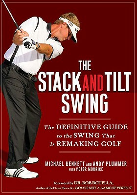 The Stack and Tilt Swing: The Definitive Guide to the Swing That Is Remaking Golf by Michael Bennett, Andy Plummer