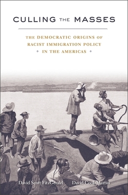Culling the Masses: The Democratic Origins of Racist Immigration Policy in the Americas by David Scott Fitzgerald, David Cook-Martin