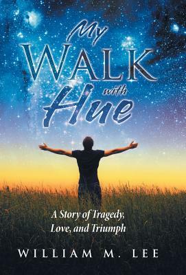 My Walk with Hue: A Story of Tragedy, Love, and Triumph by William M. Lee
