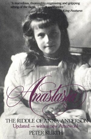 Anastasia - The Riddle Of Anna Anderson, Updated with an new Afterword by Peter Kurth