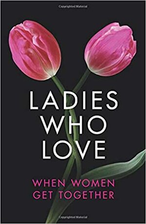 Ladies Who Love by Heather Towne, Izzy French, Alegra Verde, Elizabeth Coldwell, Emelia Rawlings, Giselle Renarde, Rachel Randall, Rose de Fer, Annabeth Leong, Cammy May Hunnicutt