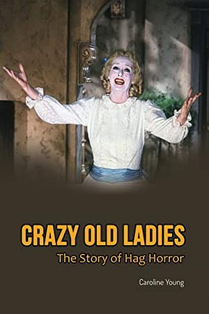 Crazy Old Ladies: The Story of Hag Horror by Caroline Young