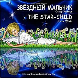 The Star-Child. Oscar Wilde. Zvezdnyj Mal'chik. Bilingual Russian/English Fairy Tale: Dual Language Picture Book by Svetlana Bagdasaryan, Emilia Mikaelian