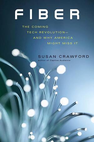 Fiber: The Coming Tech Revolution―and Why America Might Miss It by Susan P. Crawford, Susan P. Crawford