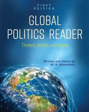 Global Politics Reader: Themes, Actors, and Issues by Ali R. Abootalebi