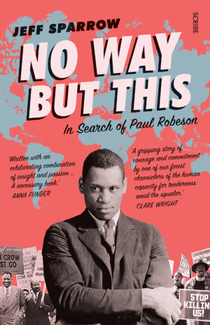 No Way But This: in search of Paul Robeson by Jeff Sparrow
