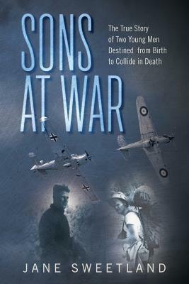 Sons at War: The True Story of Two Young Men Destined from Birth to Collide in Death by Jane Sweetland