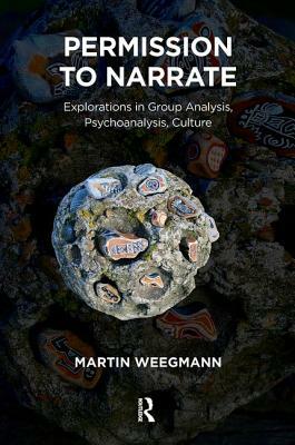 Permission to Narrate: Explorations in Group Analysis, Psychoanalysis, Culture by Martin Weegmann