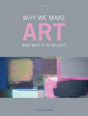 Why We Make Art: And Why It Is Taught by Richard Hickman