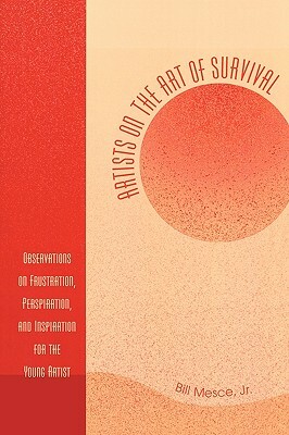 Artists on the Art of Survival: Observations on Frustration, Perspiration, and Inspiration for the Young Artist by Bill Mesce