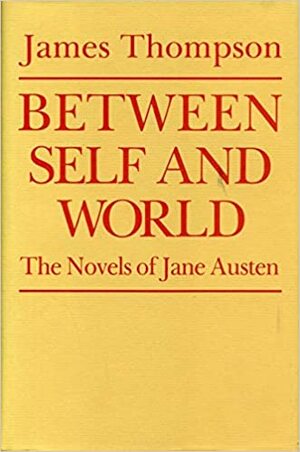 Between Self And World: The Novels Of Jane Austen by James Thompson