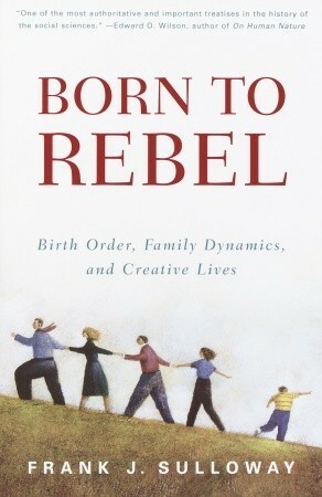 Born to Rebel: Birth Order, Family Dynamics and Creative Lives by Frank J. Sulloway