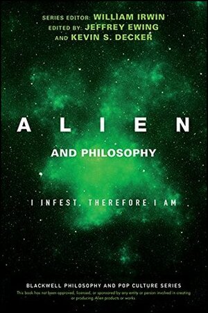 Alien and Philosophy: I Infest, Therefore I Am (The Blackwell Philosophy and Pop Culture Series) by Jeffrey A. Ewing, William Irwin, Kevin S. Decker