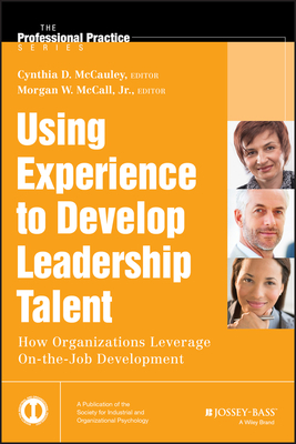 Using Experience to Develop Leadership Talent: How Organizations Leverage On-The-Job Development by Morgan W. McCall, Cynthia D. McCauley