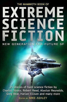 The Mammoth Book of Extreme Science Fiction by Ian McDonald, Greg Egan, Harlan Ellison, Greg Bear, Paul Di Filippo, Cory Doctorow, Charles Stross, Theodore Sturgeon, B. Vallance, Jerry Oltion, Robert Reed, Gregory Benford, Mike Ashley, Stephen Baxter, Stephen L. Gillett, Pat Cadigan, Clifford D. Simak, Alastair Reynolds, Lawrence Person, Geoffrey A. Landis, James Patrick Kelly