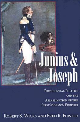 Junius and Joseph: Presidential Politics and the Assassination of the First Mormon Prophet by Robert Wicks, Fred R. Foister