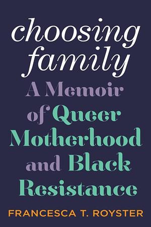 Choosing Family: A Memoir of Queer Motherhood and Black Resistance by Francesca T. Royster