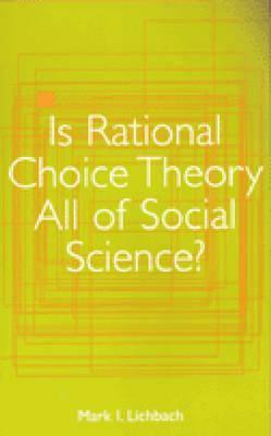 Is Rational Choice Theory All of Social Science? by Mark Irving Lichbach