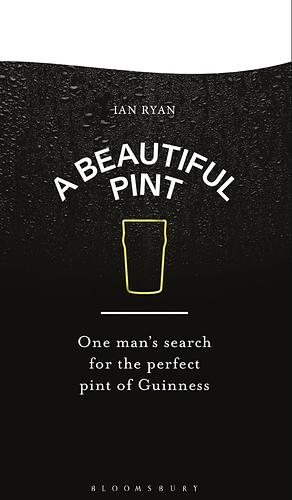 A Beautiful Pint: One Man's Search for the Perfect Pint of Guinness by Ian Ryan