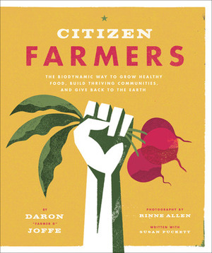 Citizen Farmers: The Biodynamic Way to Grow Healthy Food, Build Thriving Communities, and Give Back to the Earth by Daron Joffe, Rinne Allen