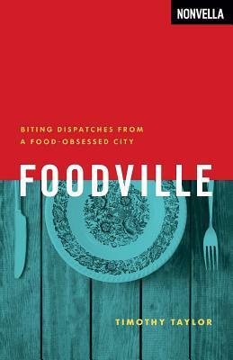 Foodville: Biting Dispatches from a Food-Obsessed City by Timothy Taylor